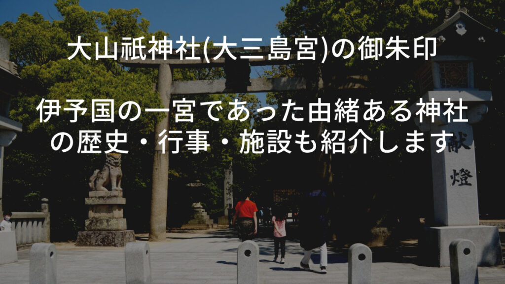 大山祇神社(大三島宮)の御朱印｜伊予国の一宮であった由緒ある神社の歴史・行事・施設・末社も紹介します