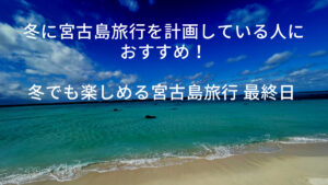 冬に宮古島旅行を計画している人におすすめ！冬でも楽しめる宮古島旅行 最終日