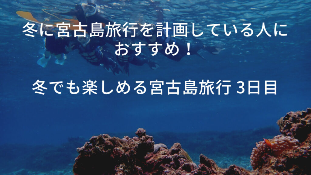 冬に宮古島旅行を計画している人におすすめ！冬でも楽しめる宮古島旅行 3日目