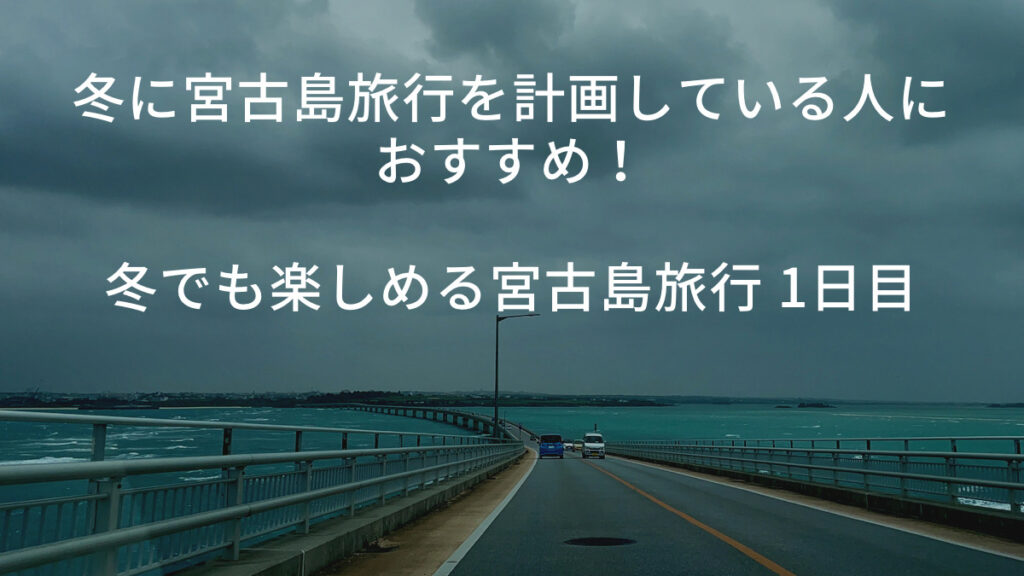 冬に宮古島旅行を計画している人におすすめ！冬でも楽しめる宮古島旅行 1日目